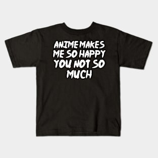 Anime Makes Me So Happy You Not So Much Kids T-Shirt